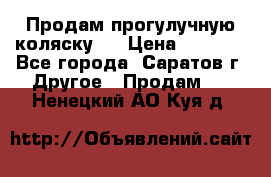 Продам прогулучную коляску.  › Цена ­ 2 500 - Все города, Саратов г. Другое » Продам   . Ненецкий АО,Куя д.